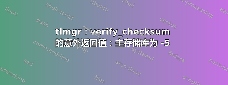 tlmgr：verify_checksum 的意外返回值：主存储库为 -5