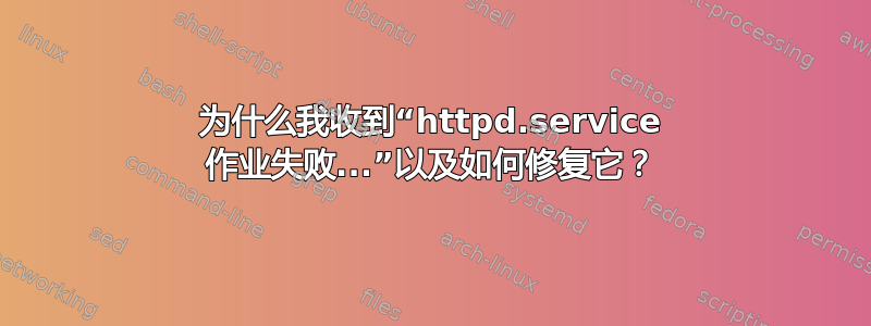 为什么我收到“httpd.service 作业失败...”以及如何修复它？