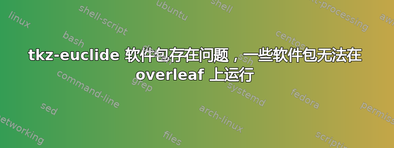 tkz-euclide 软件包存在问题，一些软件包无法在 overleaf 上运行