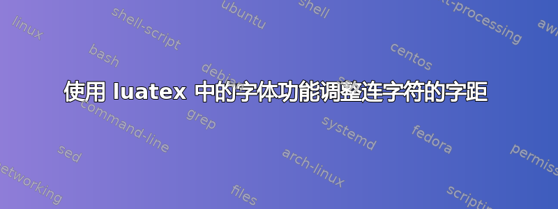 使用 luatex 中的字体功能调整连字符的字距