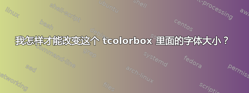 我怎样才能改变这个 tcolorbox 里面的字体大小？