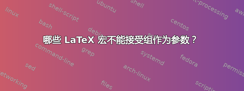 哪些 LaTeX 宏不能接受组作为参数？