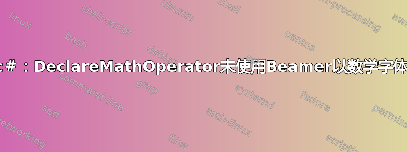 关于c＃：DeclareMathOperator未使用Beamer以数学字体显示