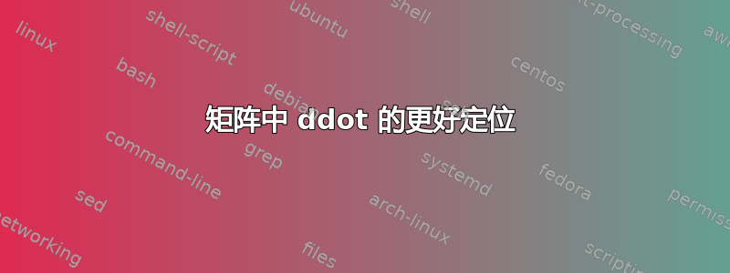 矩阵中 ddot 的更好定位