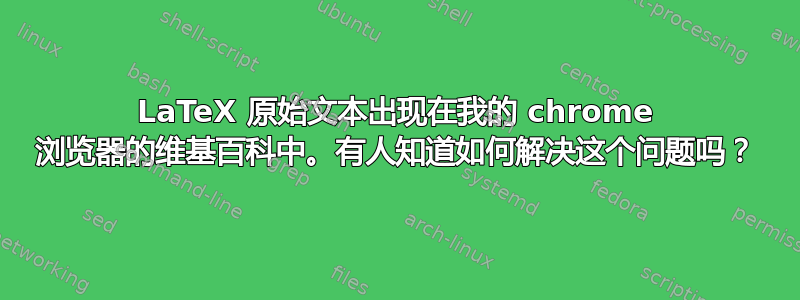 LaTeX 原始文本出现在我的 chrome 浏览器的维基百科中。有人知道如何解决这个问题吗？