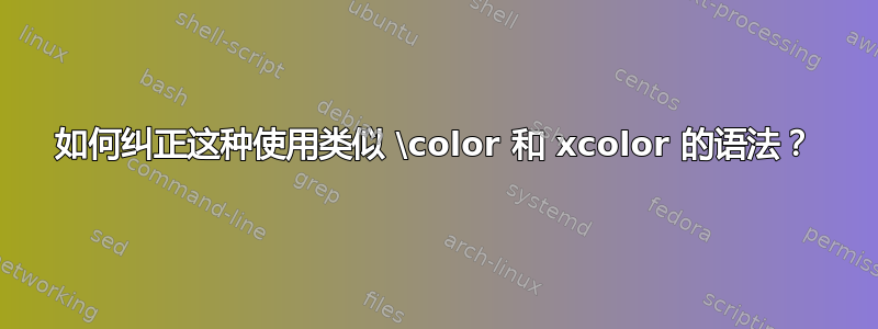 如何纠正这种使用类似 \color 和 xcolor 的语法？