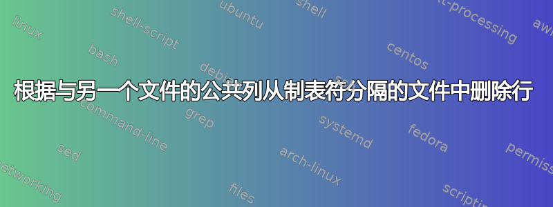 根据与另一个文件的公共列从制表符分隔的文件中删除行