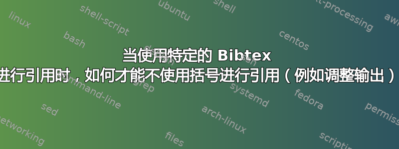 当使用特定的 Bibtex 包进行引用时，如何才能不使用括号进行引用（例如调整输出）？