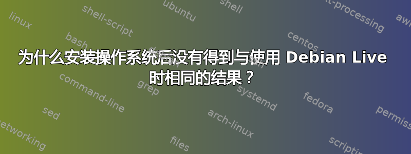 为什么安装操作系统后没有得到与使用 Debian Live 时相同的结果？