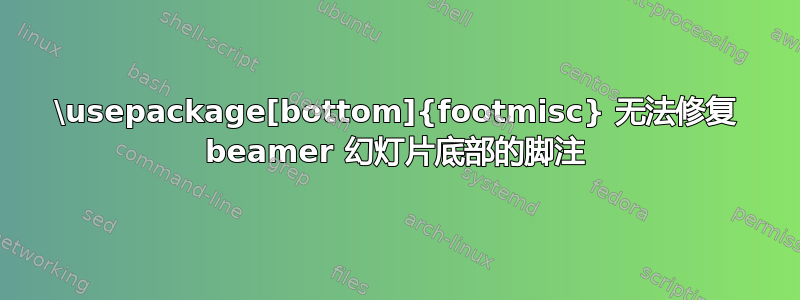 \usepackage[bottom]{footmisc} 无法修复 beamer 幻灯片底部的脚注