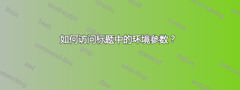 如何访问标题中的环境参数？