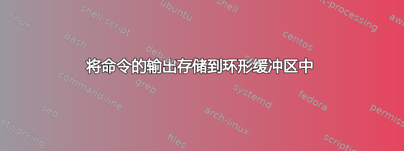 将命令的输出存储到环形缓冲区中