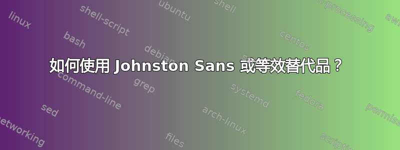 如何使用 Johnston Sans 或等效替代品？