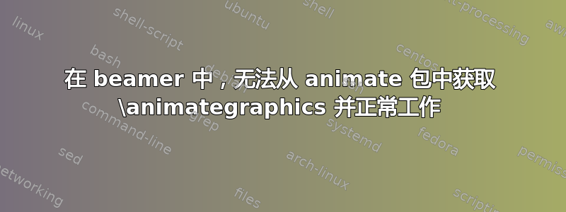 在 beamer 中，无法从 animate 包中获取 \animategraphics 并正常工作