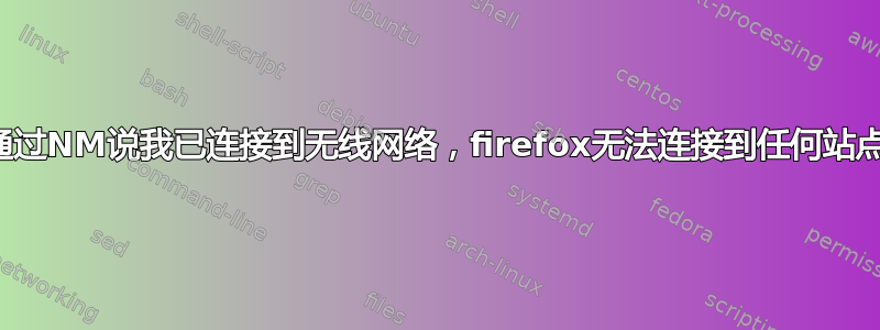 通过NM说我已连接到无线网络，firefox无法连接到任何站点