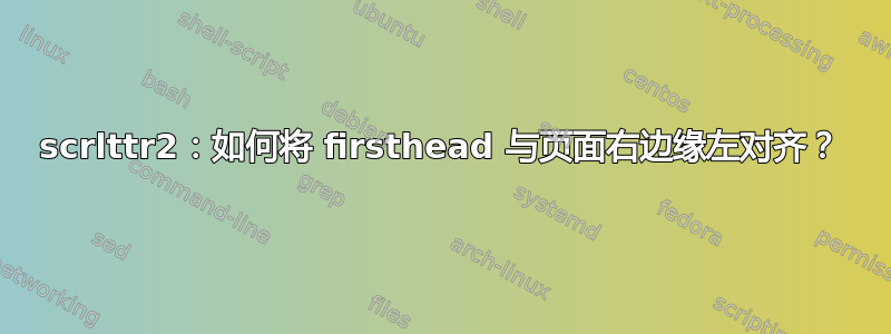 scrlttr2：如何将 firsthead 与页面右边缘左对齐？