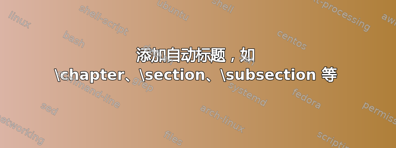 添加自动标题，如 \chapter、\section、\subsection 等