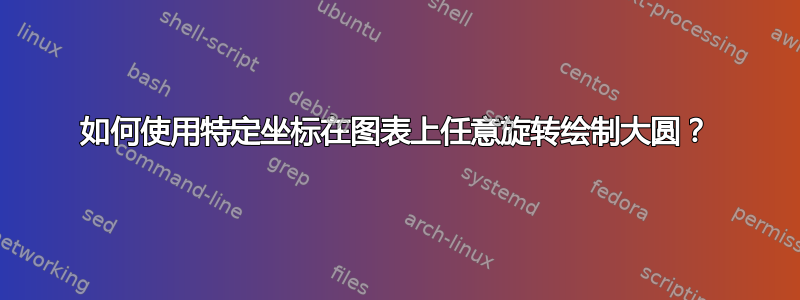 如何使用特定坐标在图表上任意旋转绘制大圆？