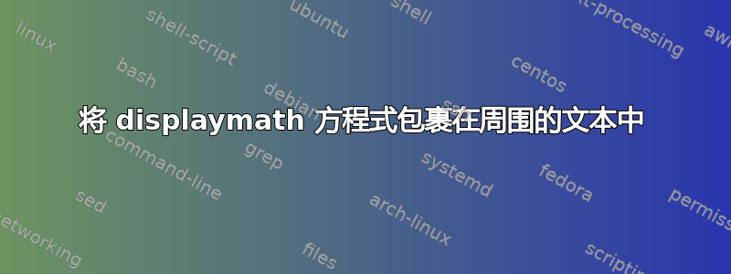 将 displaymath 方程式包裹在周围的文本中