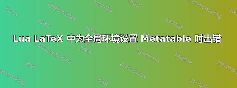 Lua LaTeX 中为全局环境设置 Metatable 时出错