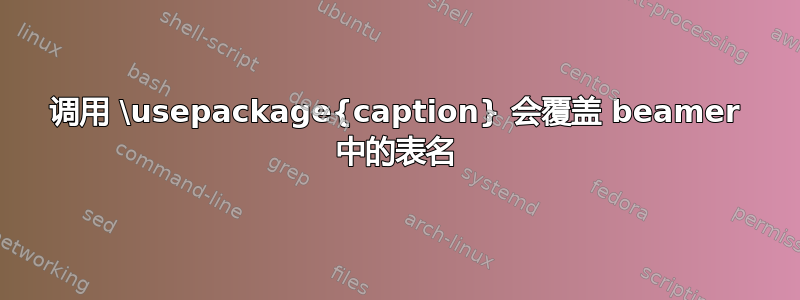 调用 \usepackage{caption} 会覆盖 beamer 中的表名