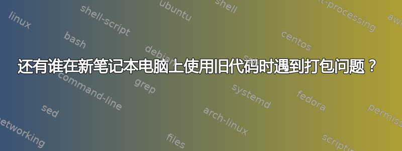 还有谁在新笔记本电脑上使用旧代码时遇到打包问题？