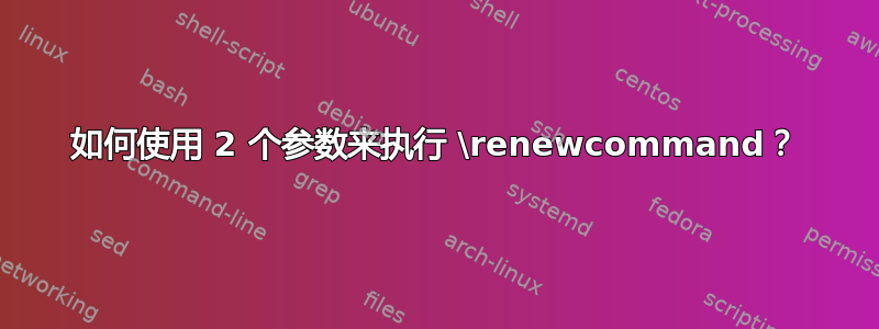 如何使用 2 个参数来执行 \renewcommand？