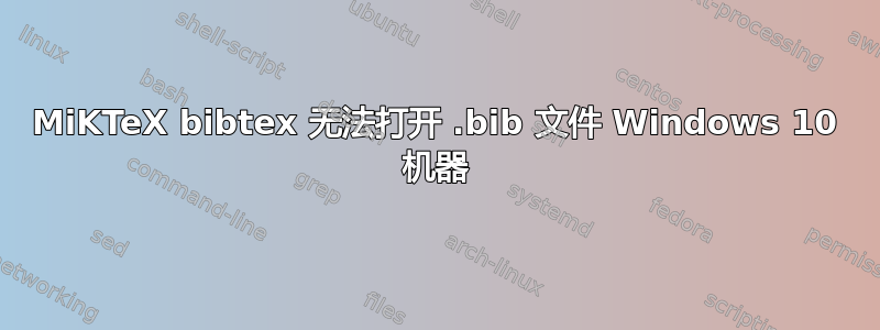 MiKTeX bibtex 无法打开 .bib 文件 Windows 10 机器