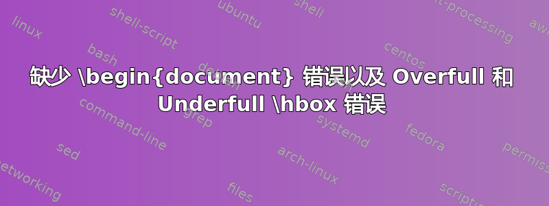 缺少 \begin{document} 错误以及 Overfull 和 Underfull \hbox 错误