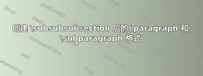 创建 \subsubsubsection 后的 \paragraph 和 \subparagraph 格式