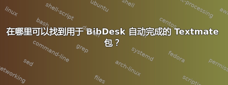 在哪里可以找到用于 BibDesk 自动完成的 Textmate 包？