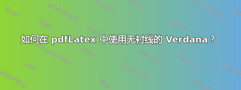 如何在 pdfLatex 中使用无衬线的 Verdana？