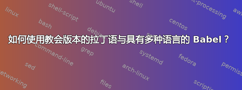 如何使用教会版本的拉丁语与具有多种语言的 Babel？