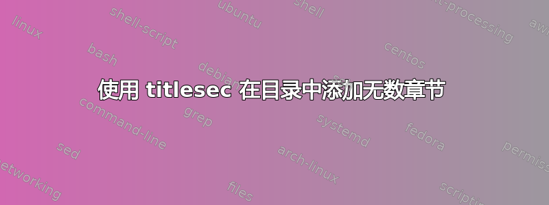 使用 titlesec 在目录中添加无数章节