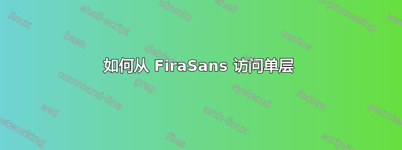 如何从 FiraSans 访问单层