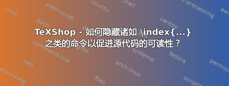 TeXShop - 如何隐藏诸如 \index{...} 之类的命令以促进源代码的可读性？