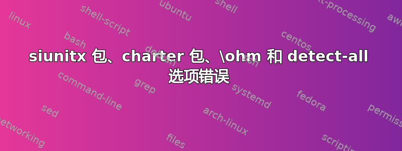 siunitx 包、charter 包、\ohm 和 detect-all 选项错误