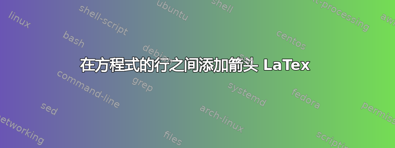 在方程式的行之间添加箭头 LaTex