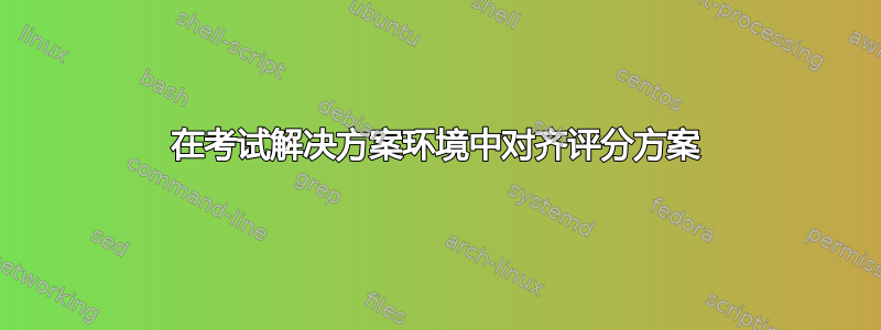 在考试解决方案环境中对齐评分方案