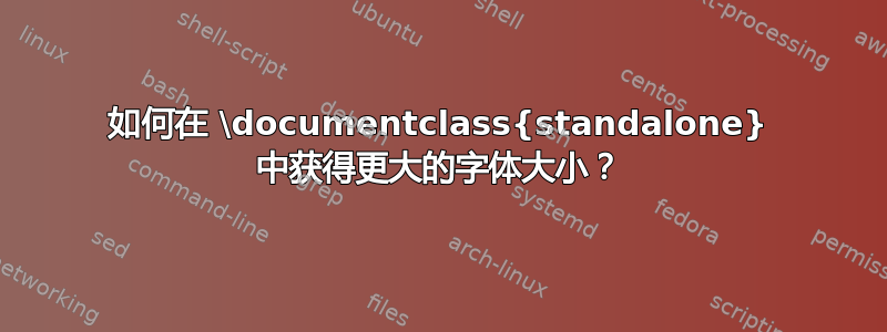 如何在 \documentclass{standalone} 中获得更大的字体大小？