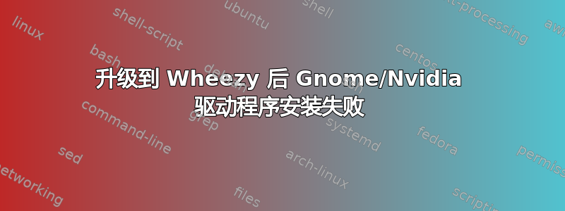 升级到 Wheezy 后 Gnome/Nvidia 驱动程序安装失败