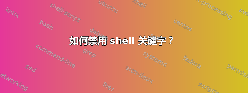 如何禁用 shell 关键字？