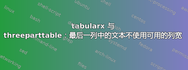 tabularx 与 threeparttable：最后一列中的文本不使用可用的列宽