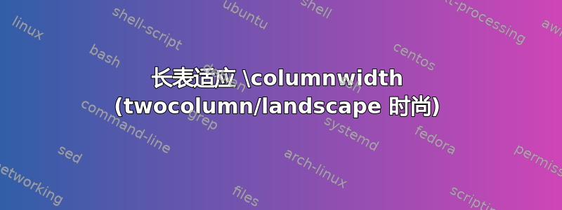 长表适应 \columnwidth (twocolumn/landscape 时尚)