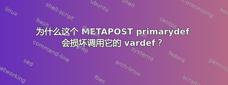 为什么这个 METAPOST primarydef 会损坏调用它的 vardef？