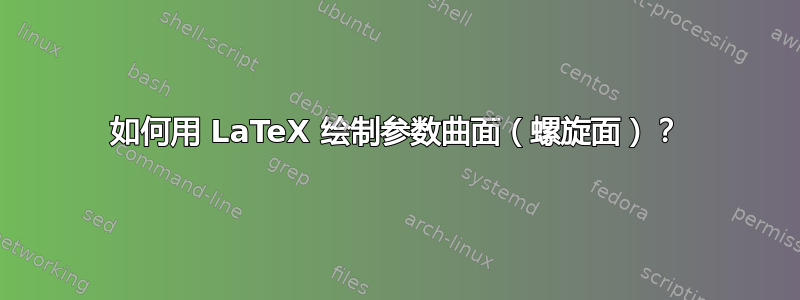 如何用 LaTeX 绘制参数曲面（螺旋面）？