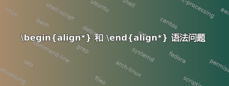 \begin{align*} 和 \end{align*} 语法问题