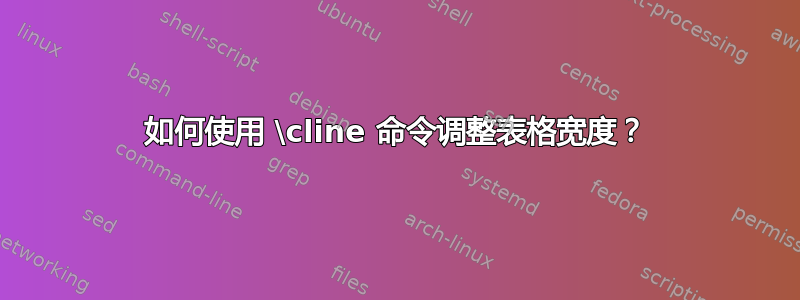 如何使用 \cline 命令调整表格宽度？