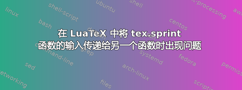 在 LuaTeX 中将 tex.sprint 函数的输入传递给另一个函数时出现问题