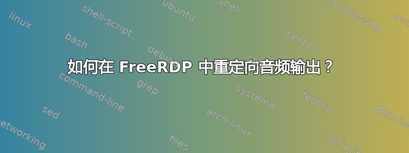 如何在 FreeRDP 中重定向音频输出？